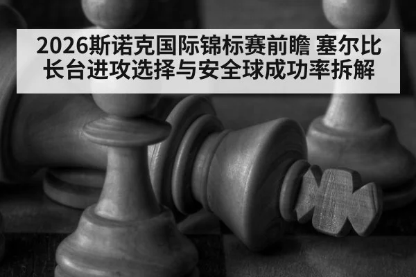 2026斯诺克国际锦标赛前瞻 塞尔比长台进攻选择与安全球成功率拆解