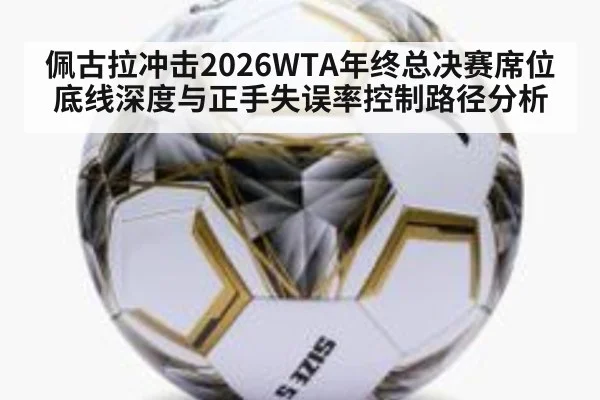 佩古拉冲击2026WTA年终总决赛席位 底线深度与正手失误率控制路径分析